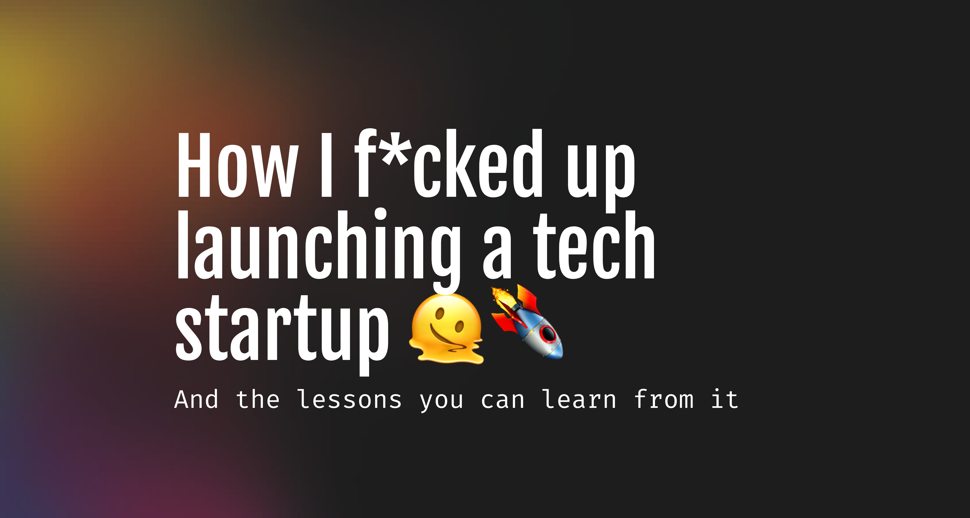 This is how I F*cked up launching a Tech Startup